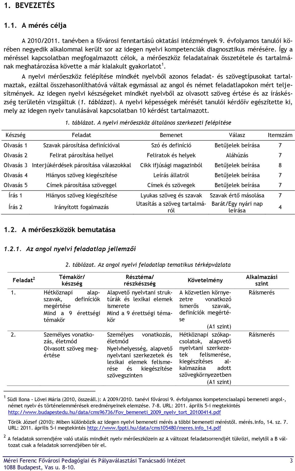 Így a méréssel kapcsolatban megfogalmazott célok, a mérőeszköz feladatainak összetétele és tartalmának meghatározása követte a már kialakult gyakorlatot 1.