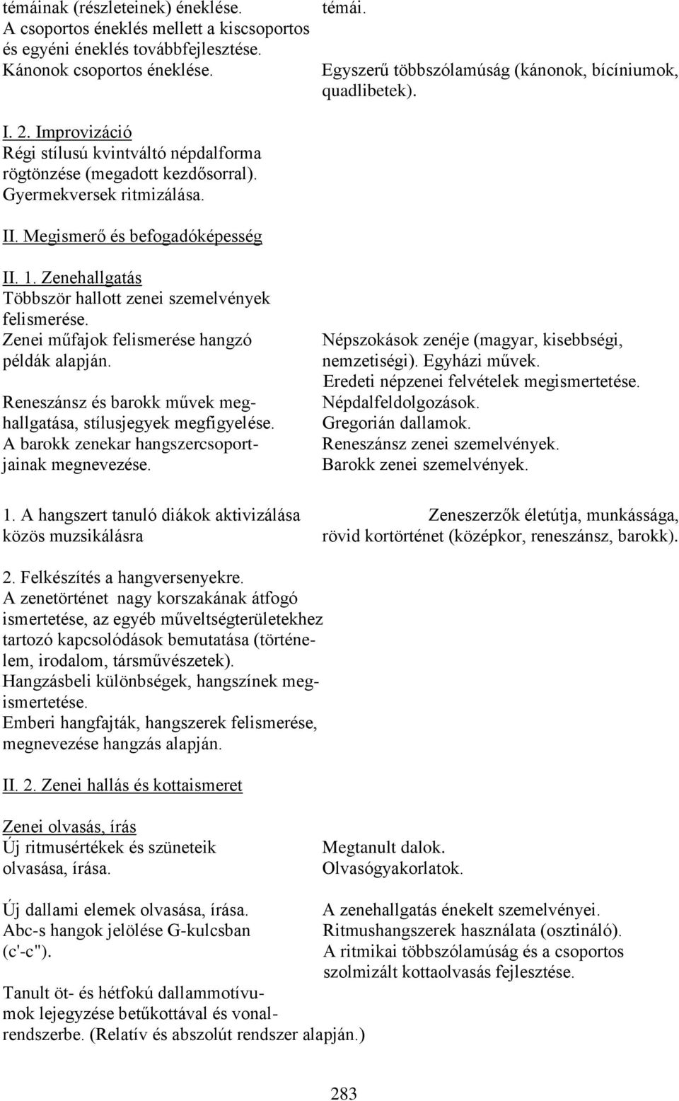 Megismerő és befogadóképesség II. 1. Zenehallgatás Többször hallott zenei szemelvények felismerése. Zenei műfajok felismerése hangzó példák alapján.