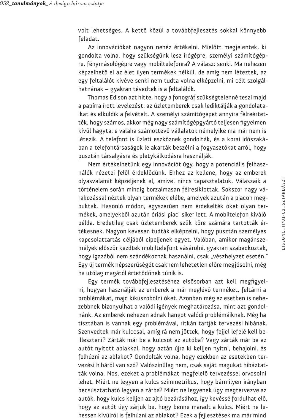 Ma nehezen képzelhető el az élet ilyen termékek nélkül, de amíg nem léteztek, az egy feltalálót kivéve senki nem tudta volna elképzelni, mi célt szolgálhatnának gyakran tévedtek is a feltalálók.