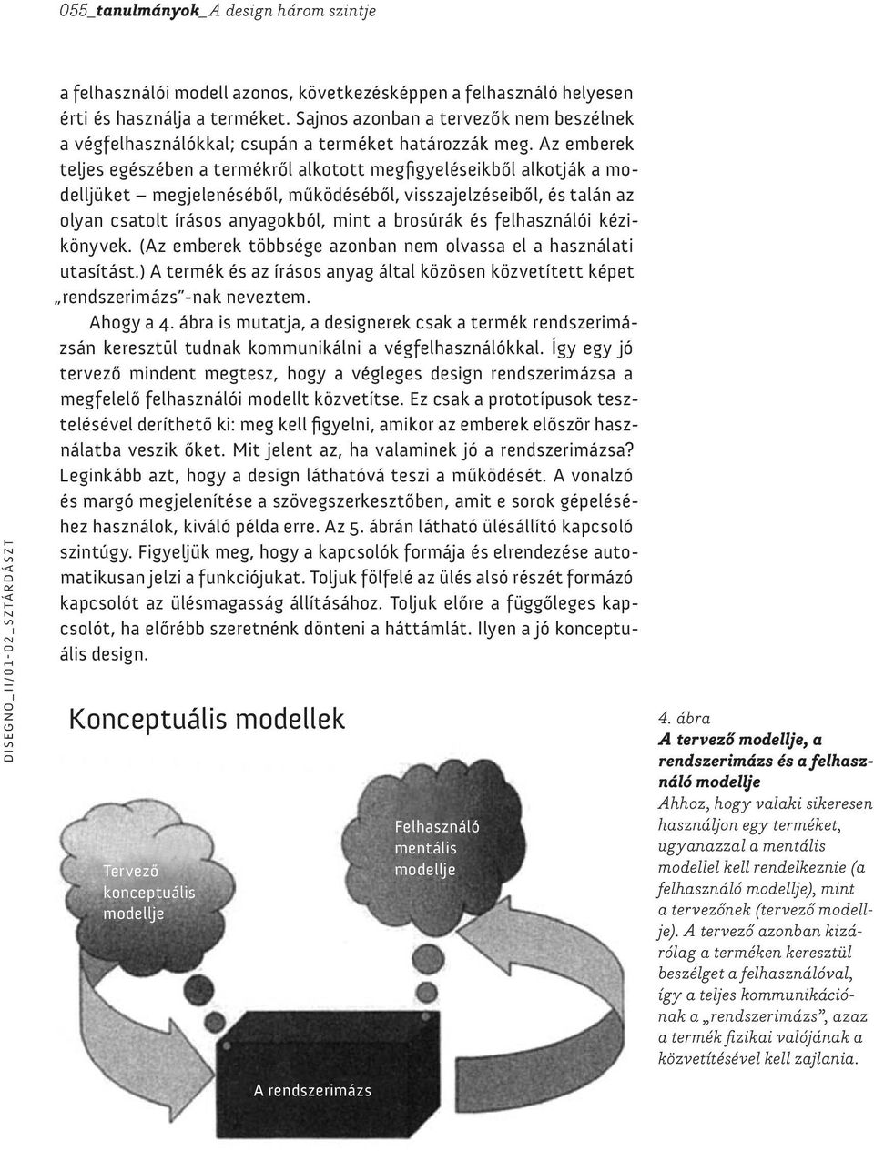 Az emberek teljes egészében a termékről alkotott megfigyeléseikből alkotják a modelljüket megjelenéséből, működéséből, visszajelzéseiből, és talán az olyan csatolt írásos anyagokból, mint a brosúrák