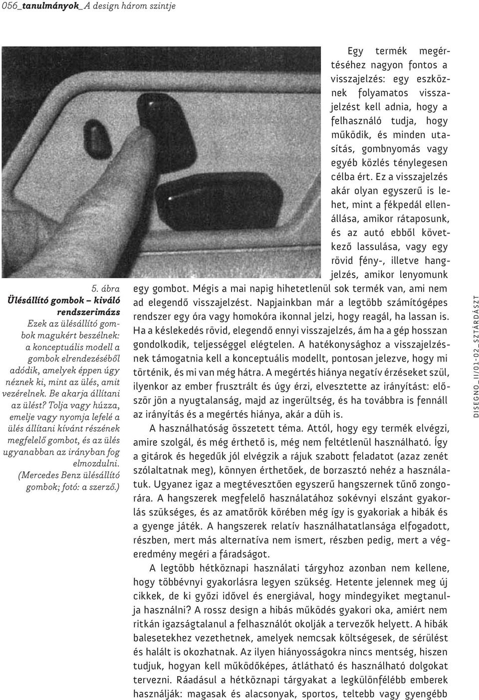 vezérelnek. Be akarja állítani az ülést? Tolja vagy húzza, emelje vagy nyomja lefelé a ülés állítani kívánt részének megfelelő gombot, és az ülés ugyanabban az irányban fog elmozdulni.