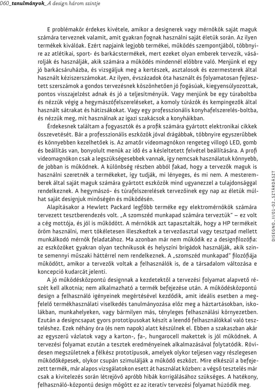 Ezért napjaink legjobb termékei, működés szempontjából, többnyire az atlétikai, sport- és barkácstermékek, mert ezeket olyan emberek tervezik, vásárolják és használják, akik számára a működés