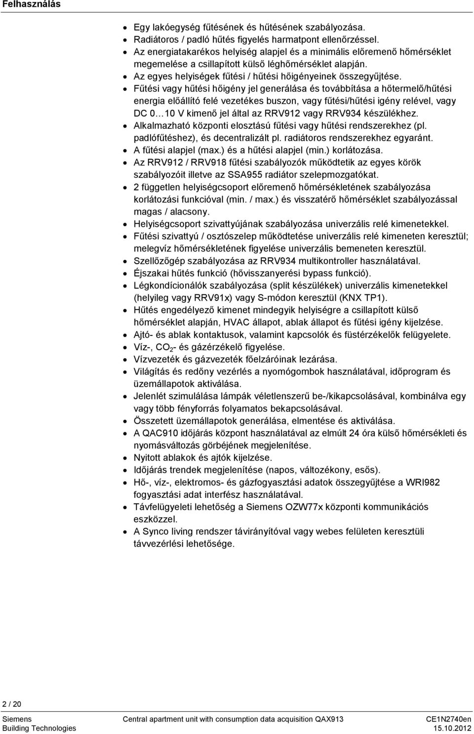 Fűtési vagy hűtési hőigény jel generálása és továbbítása a hőtermelő/hűtési energia előállító felé vezetékes buszon, vagy fűtési/hűtési igény relével, vagy DC 0 10 V kimenő jel által az RRV912 vagy