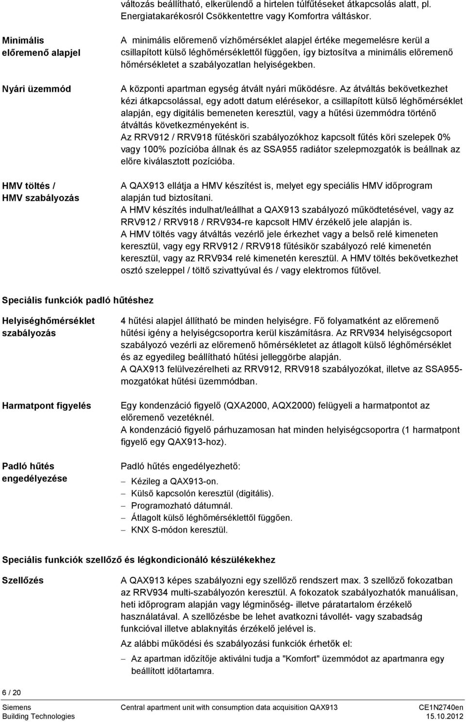 biztosítva a minimális előremenő hőmérsékletet a szabályozatlan helyiségekben. A központi apartman egység átvált nyári működésre.