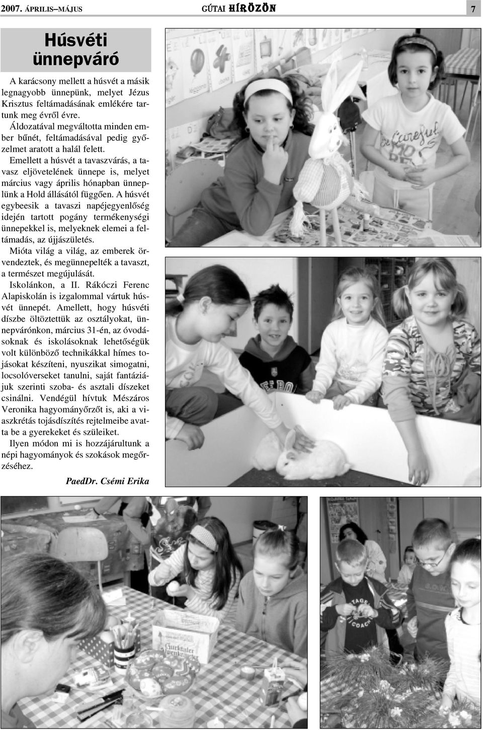 Emellett a húsvét a tavaszvárás, a tavasz eljövetelének ünnepe is, melyet március vagy április hónapban ünneplünk a Hold állásától függõen.
