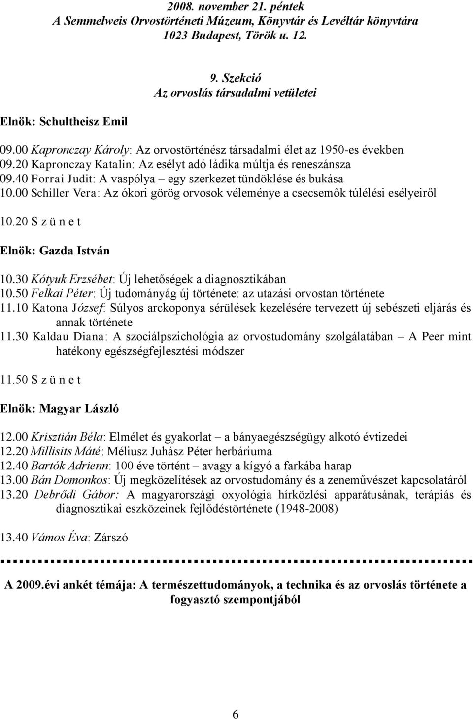 40 Forrai Judit: A vaspólya egy szerkezet tündöklése és bukása 10.00 Schiller Vera: Az ókori görög orvosok véleménye a csecsemők túlélési esélyeiről 10.20 S z ü n e t Elnök: Gazda István 10.