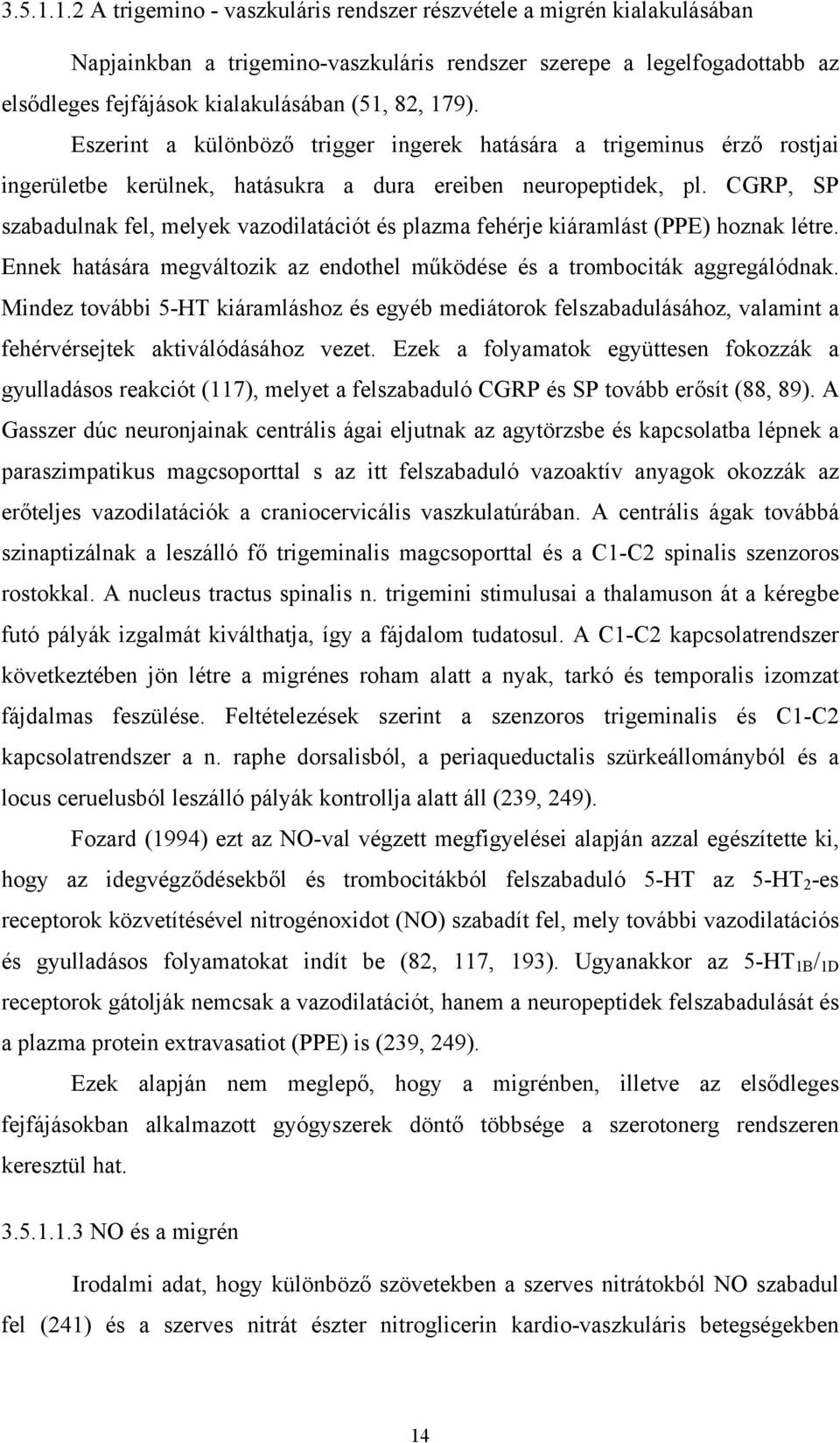 Eszerint a különböző trigger ingerek hatására a trigeminus érző rostjai ingerületbe kerülnek, hatásukra a dura ereiben neuropeptidek, pl.