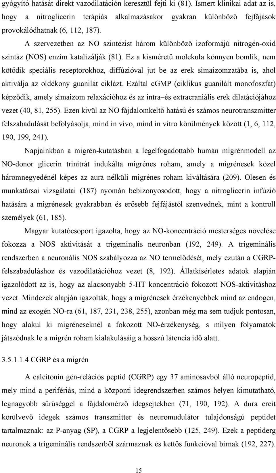 Ez a kisméretű molekula könnyen bomlik, nem kötődik speciális receptorokhoz, diffúzióval jut be az erek simaizomzatába is, ahol aktiválja az oldékony guanilát ciklázt.