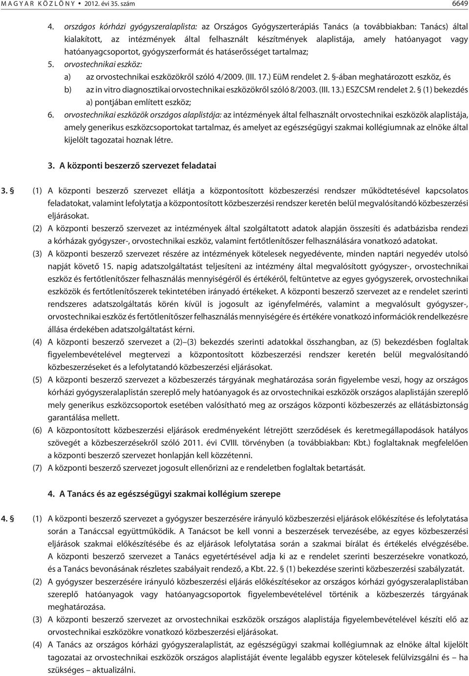 hatóanyagcsoportot, gyógyszerformát és hatáserõsséget tartalmaz; 5. orvostechnikai eszköz: a) az orvostechnikai eszközökrõl szóló 4/2009. (III. 17.) EüM rendelet 2.