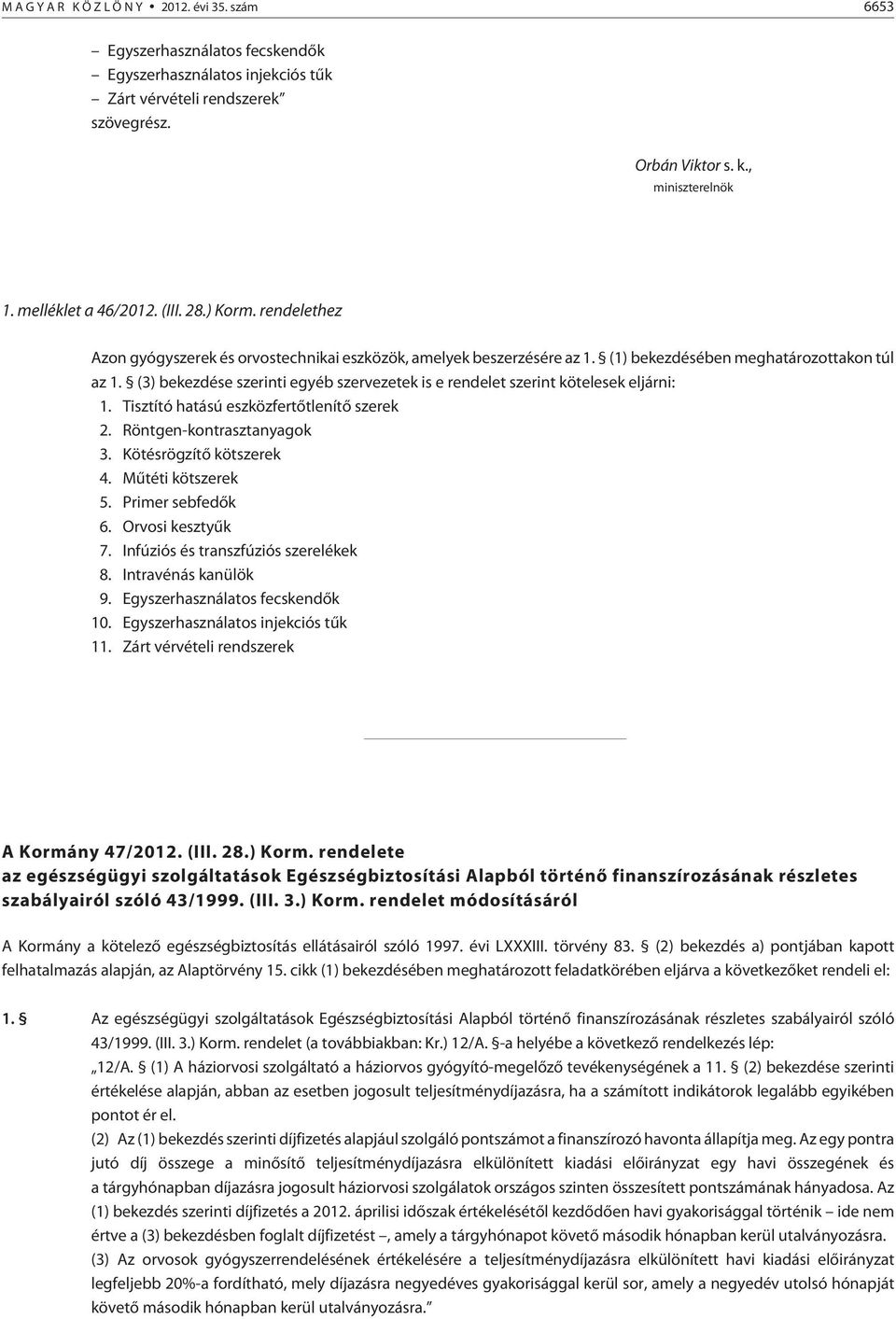 (3) bekezdése szerinti egyéb szervezetek is e rendelet szerint kötelesek eljárni: 1. Tisztító hatású eszközfertõtlenítõ szerek 2. Röntgen-kontrasztanyagok 3. Kötésrögzítõ kötszerek 4.