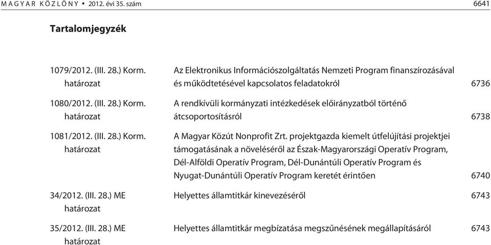 ) ME határozat Az Elektronikus Információszolgáltatás Nemzeti Program finanszírozásával és mûködtetésével kapcsolatos feladatokról 6736 A rendkívüli kormányzati intézkedések elõirányzatból történõ