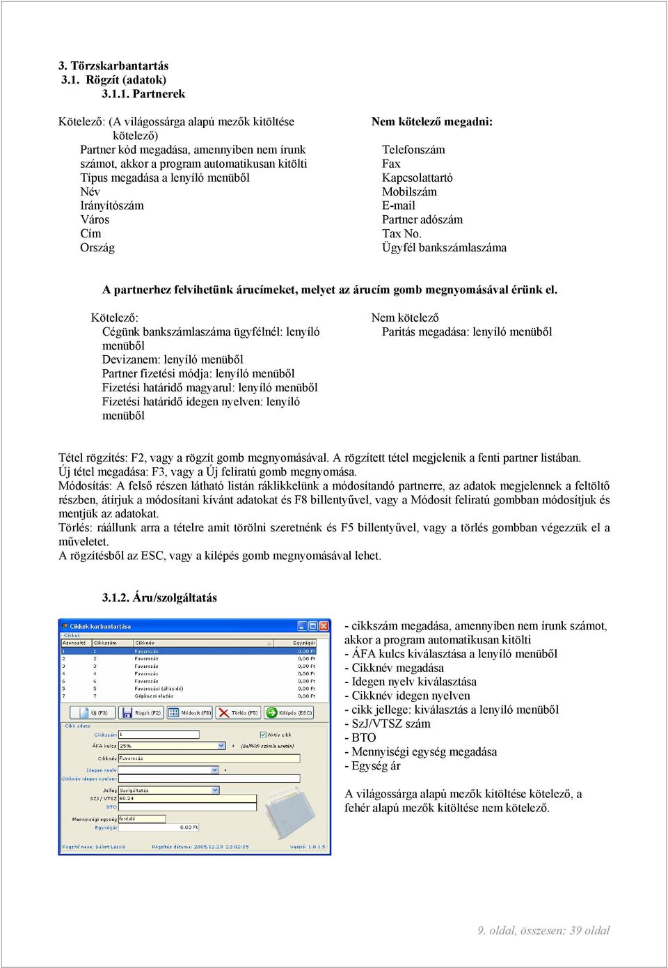 1. Partnerek Kötelező: (A világossárga alapú mezők kitöltése kötelező) Partner kód megadása, amennyiben nem írunk számot, akkor a program automatikusan kitölti Típus megadása a lenyíló menüből Név