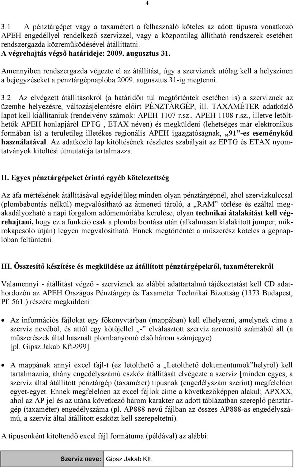 Amennyiben rendszergazda végezte el az átállítást, úgy a szerviznek utólag kell a helyszínen a bejegyzéseket a pénztárgépnaplóba 2009. augusztus 31