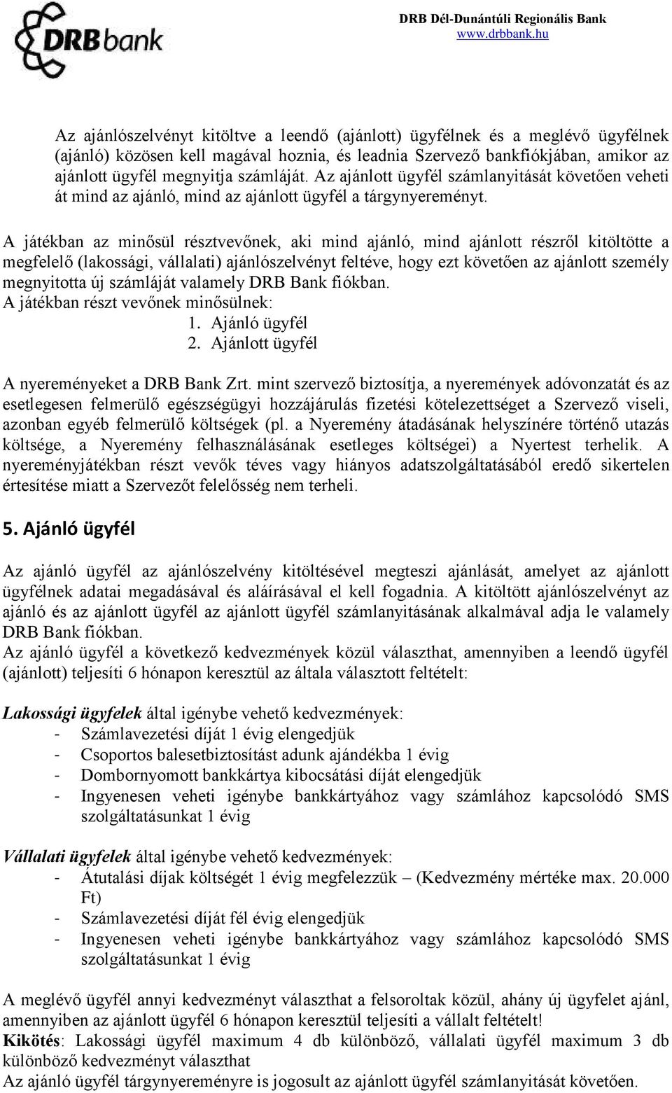 A játékban az minősül résztvevőnek, aki mind ajánló, mind ajánlott részről kitöltötte a megfelelő (lakossági, vállalati) ajánlószelvényt feltéve, hogy ezt követően az ajánlott személy megnyitotta új