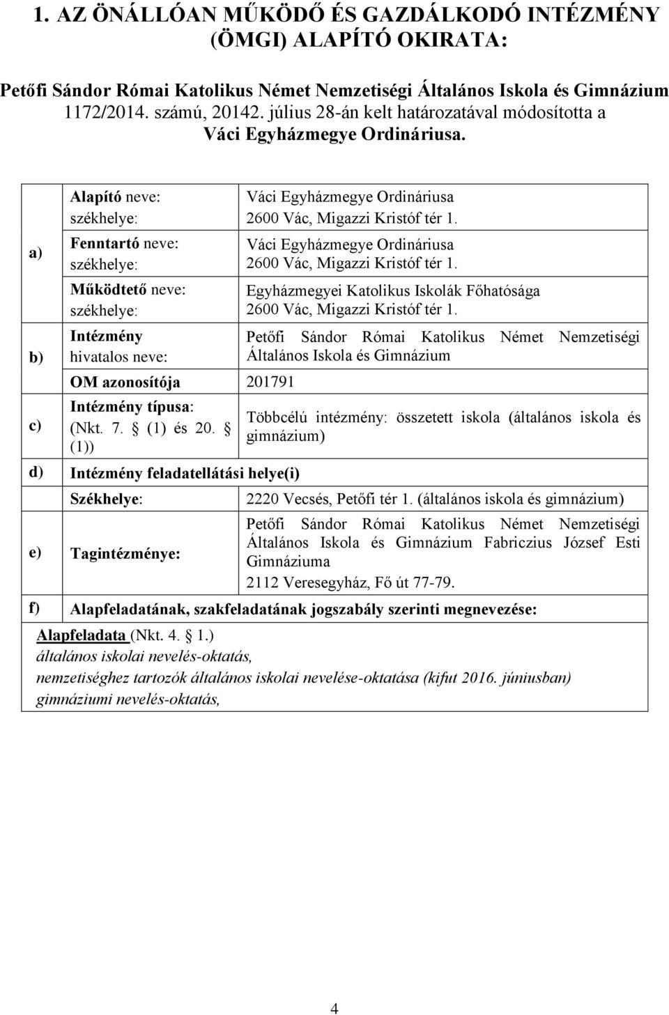 a) b) c) Alapító neve: székhelye: Fenntartó neve: székhelye: Működtető neve: székhelye: Intézmény hivatalos neve: OM azonosítója 201791 Intézmény típusa: (Nkt. 7. (1) és 20.