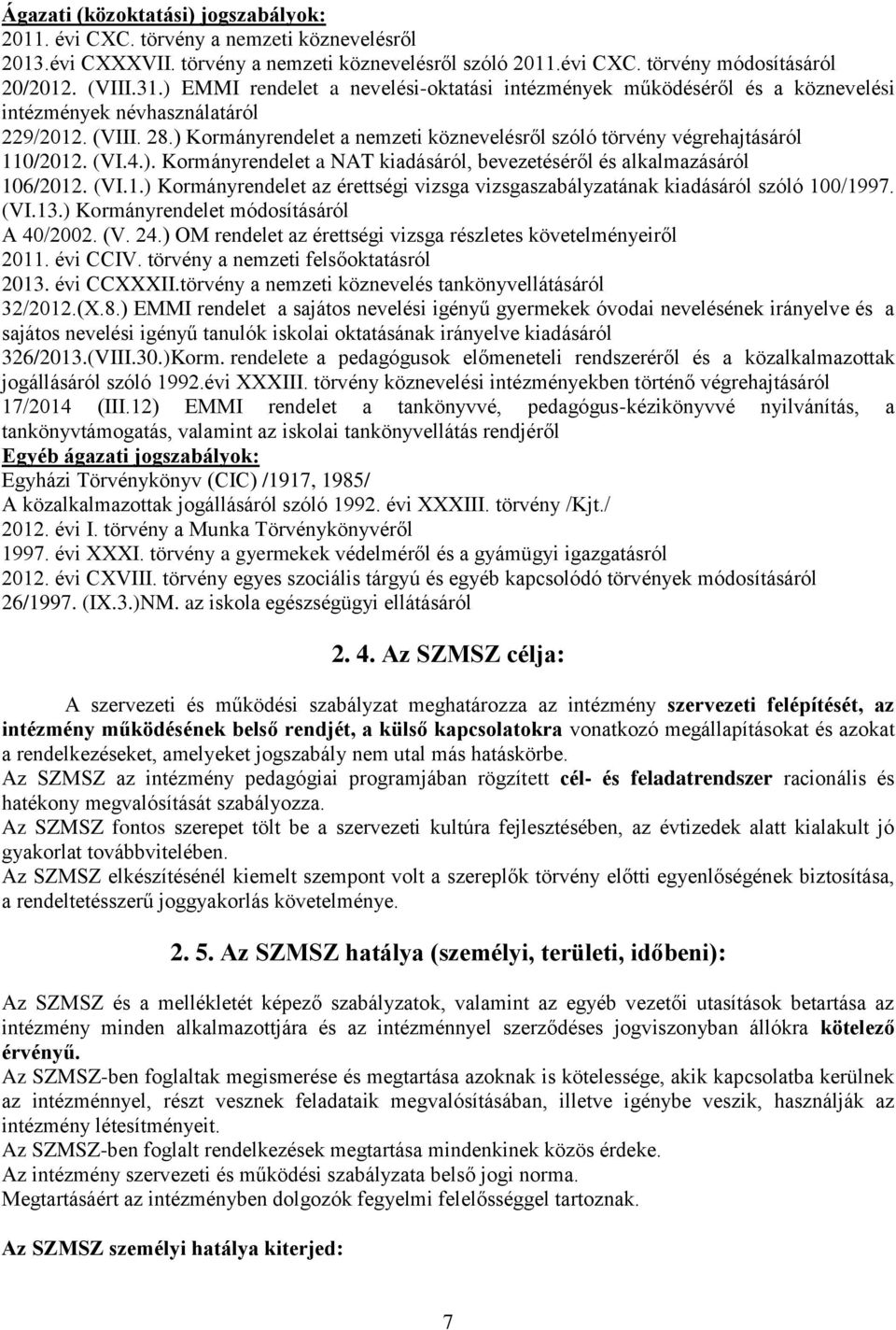 ) Kormányrendelet a nemzeti köznevelésről szóló törvény végrehajtásáról 110/2012. (VI.4.). Kormányrendelet a NAT kiadásáról, bevezetéséről és alkalmazásáról 106/2012. (VI.1.) Kormányrendelet az érettségi vizsga vizsgaszabályzatának kiadásáról szóló 100/1997.