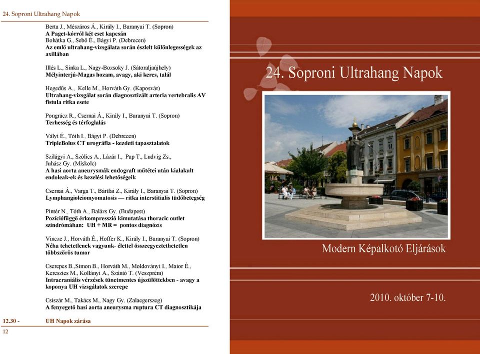 , Kelle M., Horváth Gy. (Kaposvár) Ultrahang-vizsgálat során diagnosztizált arteria vertebralis AV fistula ritka esete 24. Soproni Ultrahang Napok Pongrácz R., Csernai Á., Király I., Baranyai T.