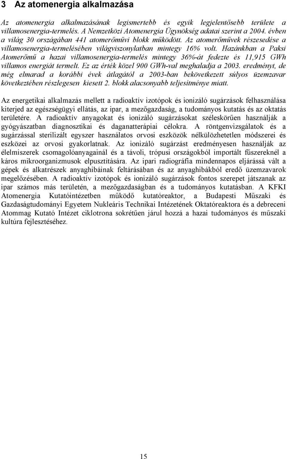 Hazánkban a Paksi Atomerőmű a hazai villamosenergia-termelés mintegy 36%-át fedezte és 11,915 GWh villamos energiát termelt. Ez az érték közel 900 GWh-val meghaladja a 2003.