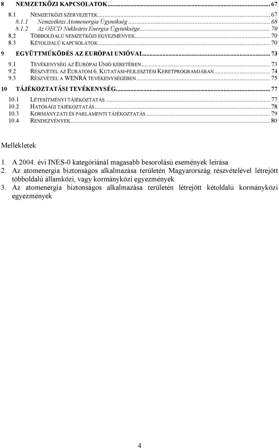 3 RÉSZVÉTEL A WENRA TEVÉKENYSÉGÉBEN... 75 10 TÁJÉKOZTATÁSI TEVÉKENYSÉG... 77 10.1 LÉTESÍTMÉNYI TÁJÉKOZTATÁS... 77 10.2 HATÓSÁGI TÁJÉKOZTATÁS... 78 10.3 KORMÁNYZATI ÉS PARLAMENTI TÁJÉKOZTATÁS... 79 10.