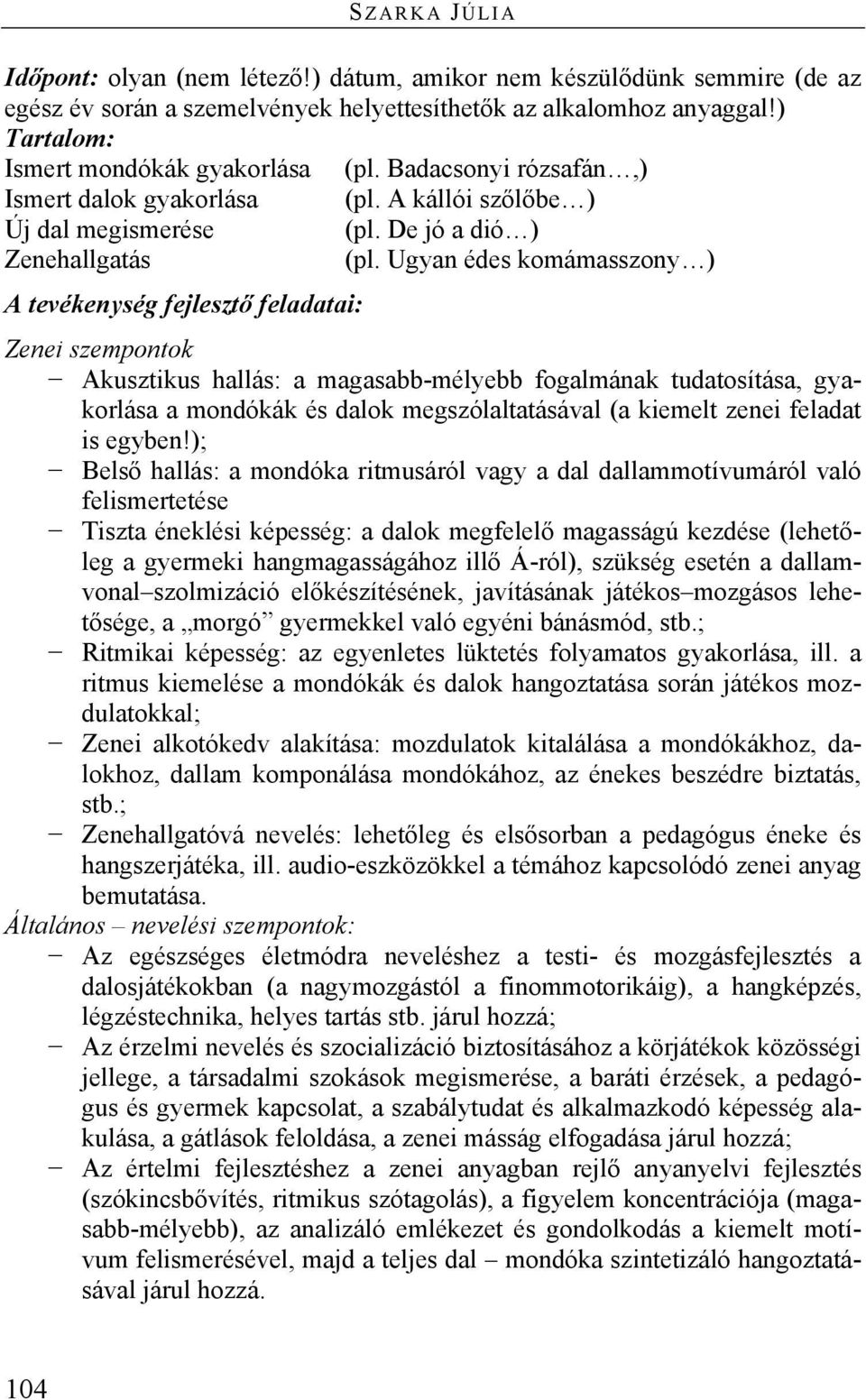 Ugyan édes komámasszony ) A tevékenység fejlesztő feladatai: Zenei szempontok Akusztikus hallás: a magasabb-mélyebb fogalmának tudatosítása, gyakorlása a mondókák és dalok megszólaltatásával (a