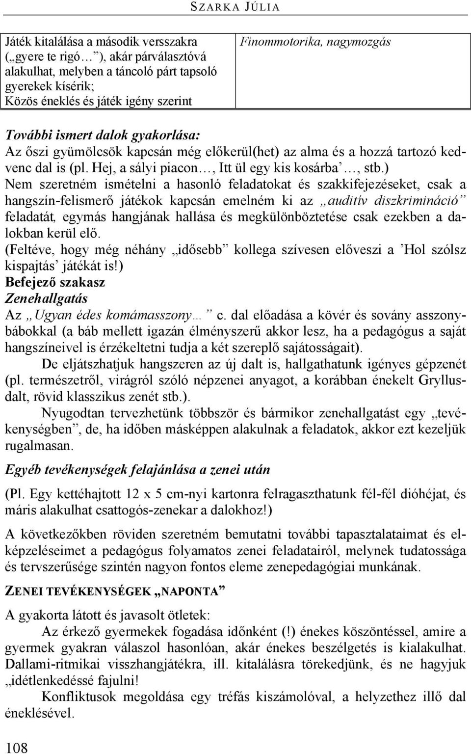 ) Nem szeretném ismételni a hasonló feladatokat és szakkifejezéseket, csak a hangszín-felismerő játékok kapcsán emelném ki az auditív diszkrimináció feladatát, egymás hangjának hallása és