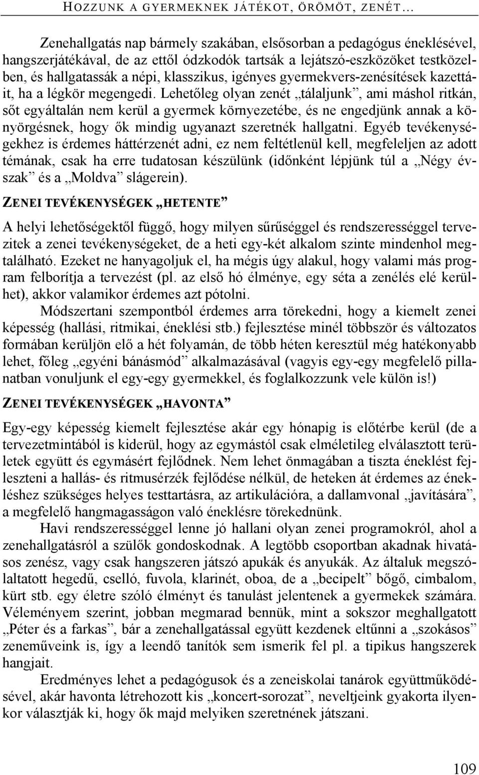 Lehetőleg olyan zenét tálaljunk, ami máshol ritkán, sőt egyáltalán nem kerül a gyermek környezetébe, és ne engedjünk annak a könyörgésnek, hogy ők mindig ugyanazt szeretnék hallgatni.