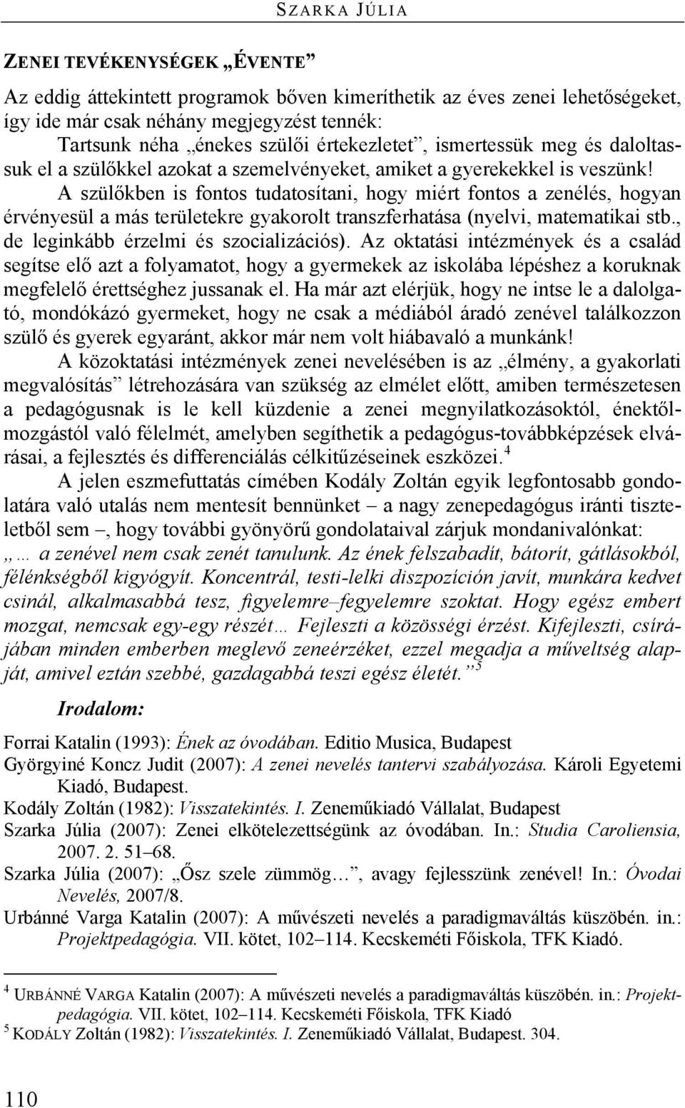 A szülőkben is fontos tudatosítani, hogy miért fontos a zenélés, hogyan érvényesül a más területekre gyakorolt transzferhatása (nyelvi, matematikai stb., de leginkább érzelmi és szocializációs).