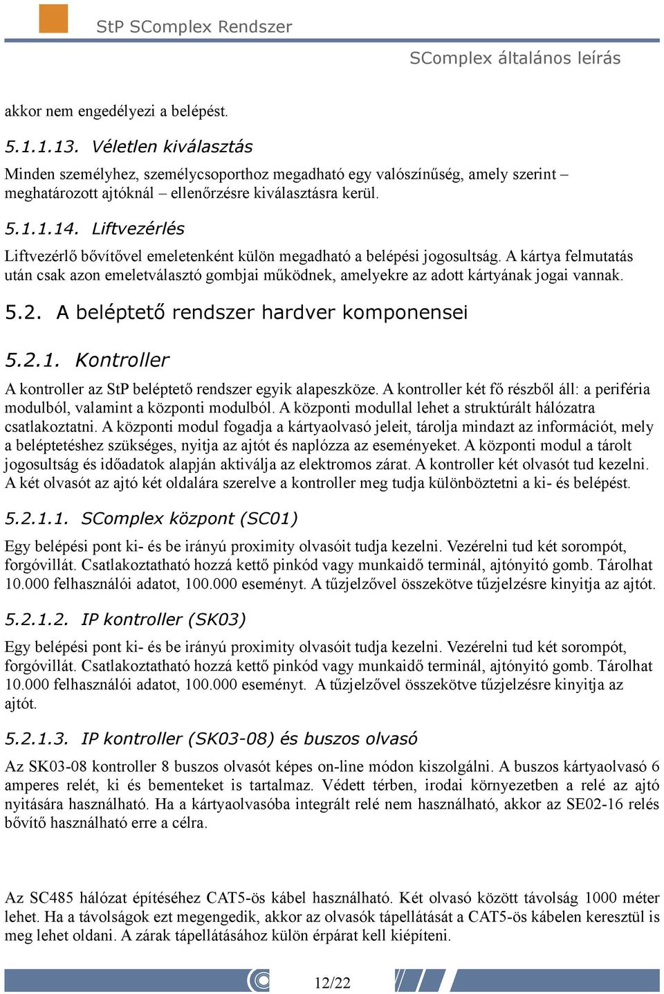 A kártya felmutatás után csak azon emeletválasztó gombjai működnek, amelyekre az adott kártyának jogai vannak. 5.2. A beléptető rendszer hardver komponensei 5.2.1.