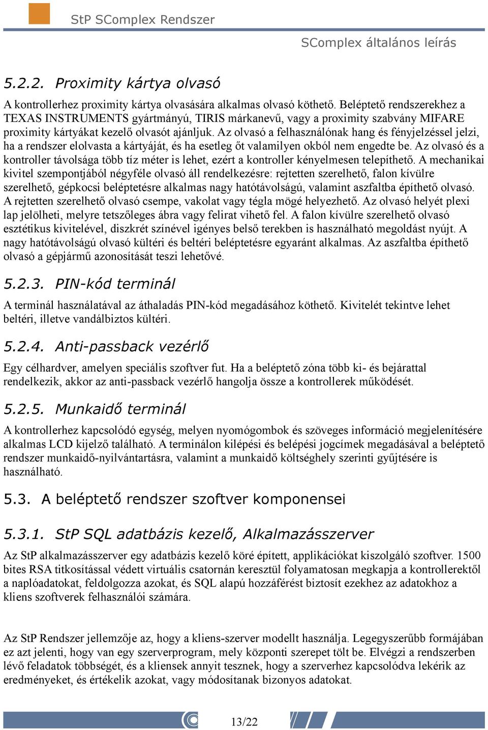Az olvasó a felhasználónak hang és fényjelzéssel jelzi, ha a rendszer elolvasta a kártyáját, és ha esetleg őt valamilyen okból nem engedte be.