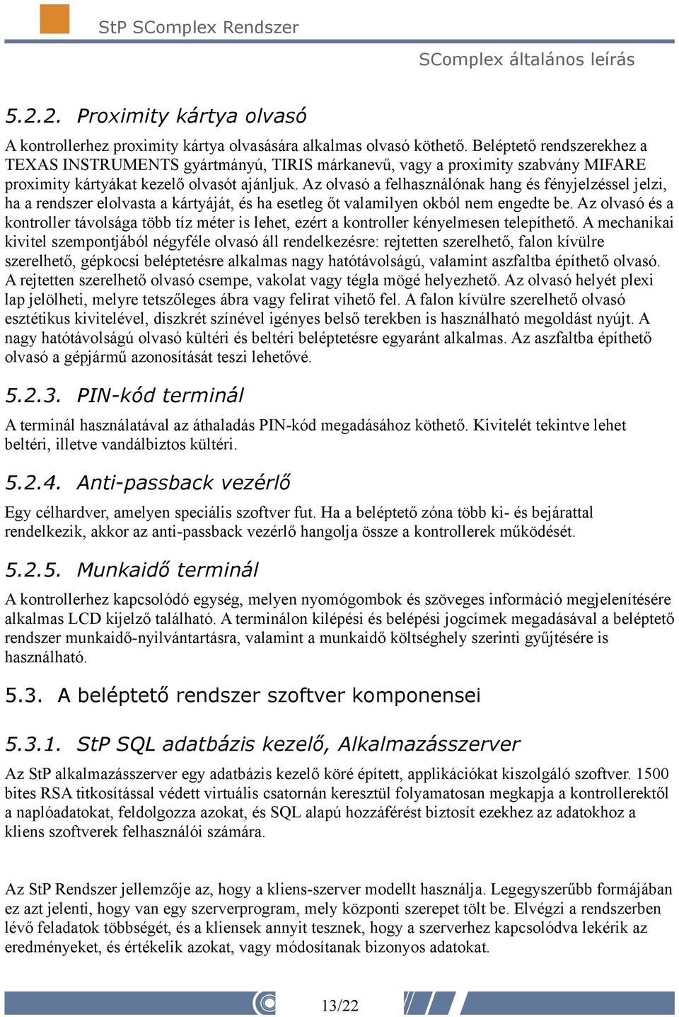 Az olvasó a felhasználónak hang és fényjelzéssel jelzi, ha a rendszer elolvasta a kártyáját, és ha esetleg őt valamilyen okból nem engedte be.