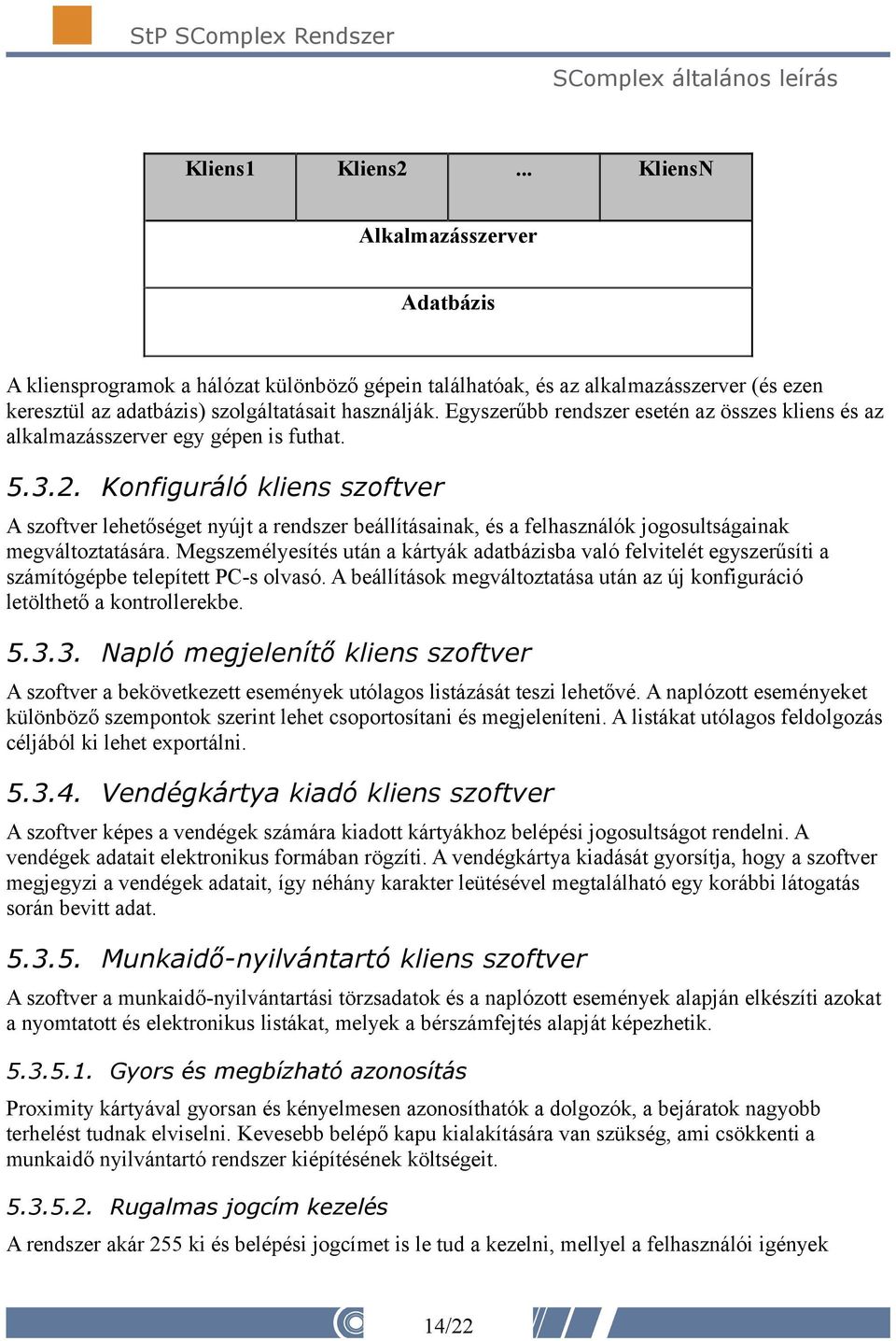 Konfiguráló kliens szoftver A szoftver lehetőséget nyújt a rendszer beállításainak, és a felhasználók jogosultságainak megváltoztatására.