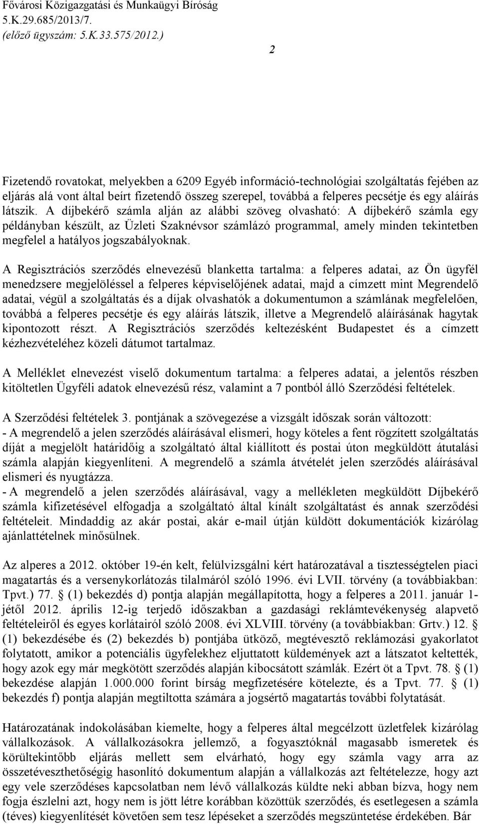 A díjbekérő számla alján az alábbi szöveg olvasható: A díjbekérő számla egy példányban készült, az Üzleti Szaknévsor számlázó programmal, amely minden tekintetben megfelel a hatályos jogszabályoknak.
