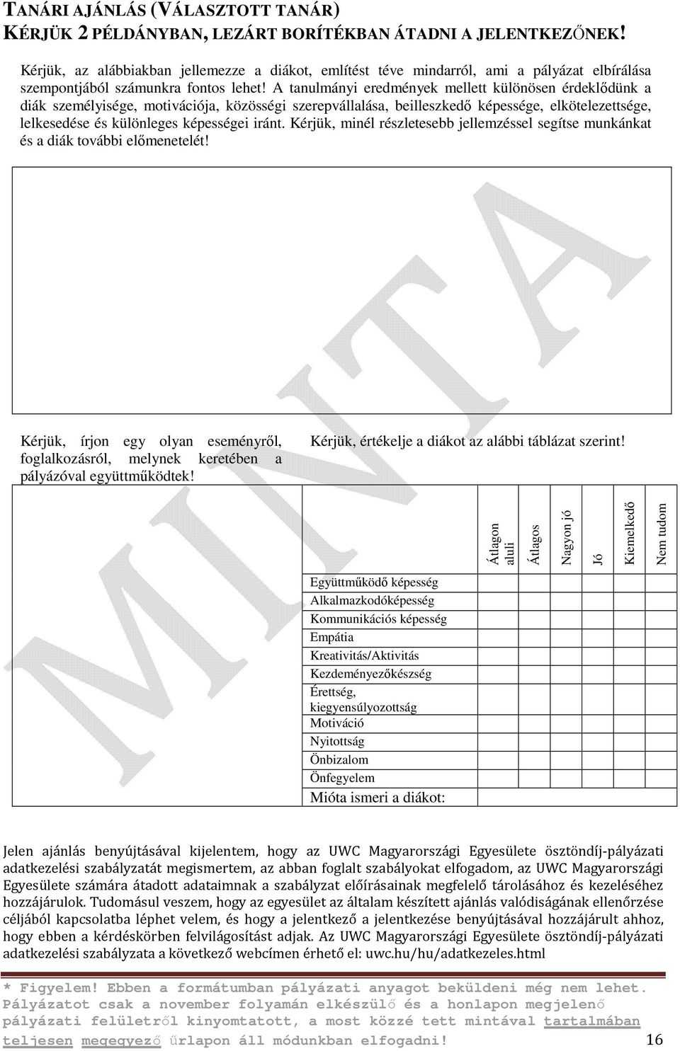 A tanulmányi eredmények mellett különösen érdeklődünk a diák személyisége, motivációja, közösségi szerepvállalása, beilleszkedő képessége, elkötelezettsége, lelkesedése és különleges képességei iránt.