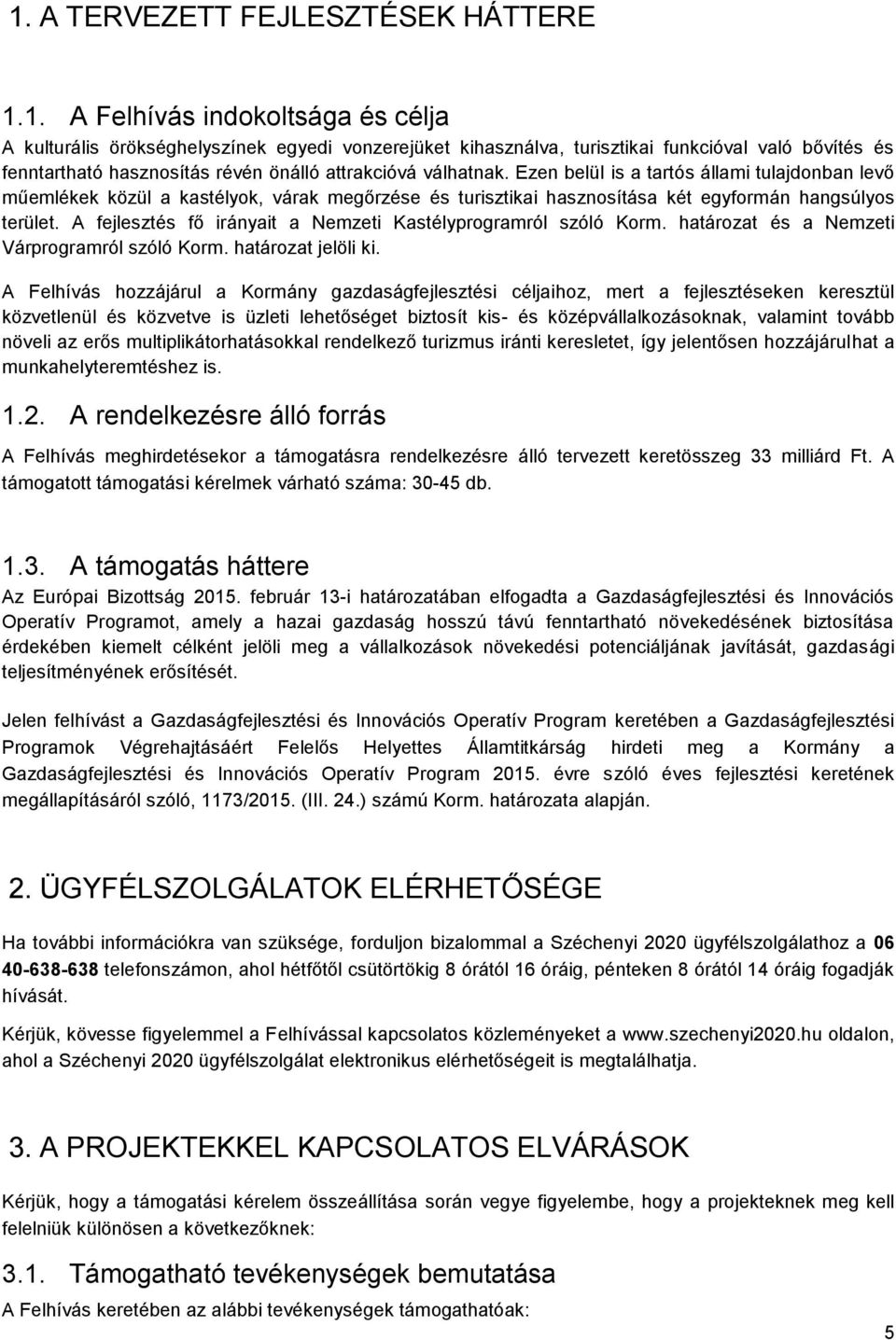 A fejlesztés fő irányait a Nemzeti Kastélyprogramról szóló Korm. határozat és a Nemzeti Várprogramról szóló Korm. határozat jelöli ki.