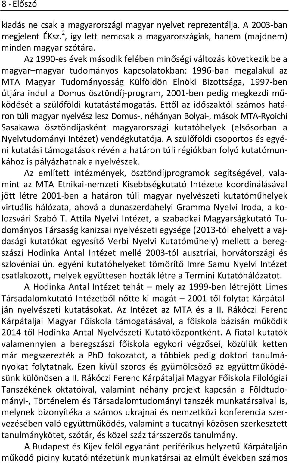 indul a Domus ösztöndíj-program, 2001-ben pedig megkezdi működését a szülőföldi kutatástámogatás.