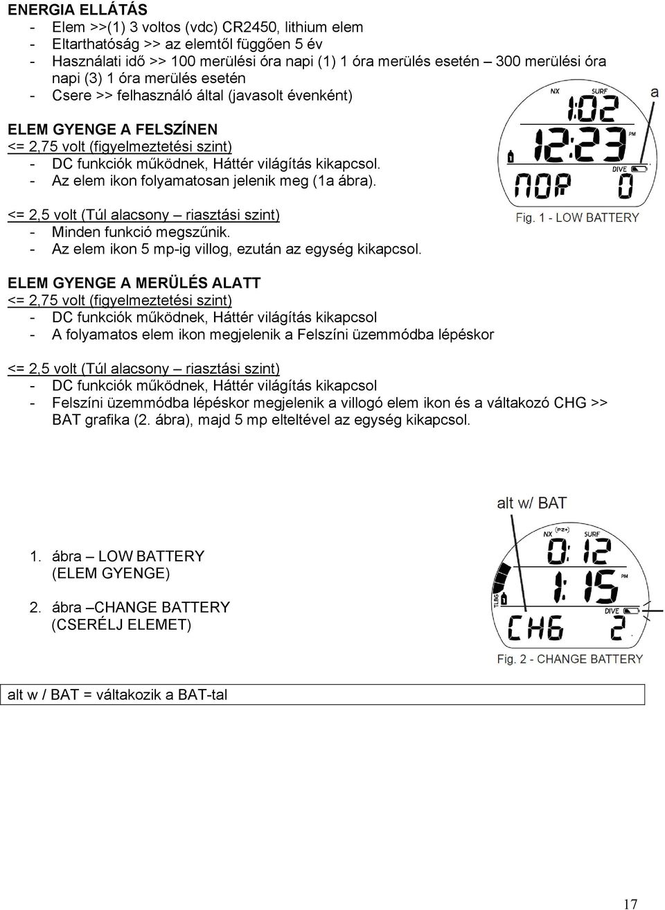 - Az elem ikon folyamatosan jelenik meg (1a ábra). <= 2,5 volt (Túl alacsony riasztási szint) - Minden funkció megszűnik. - Az elem ikon 5 mp-ig villog, ezután az egység kikapcsol.