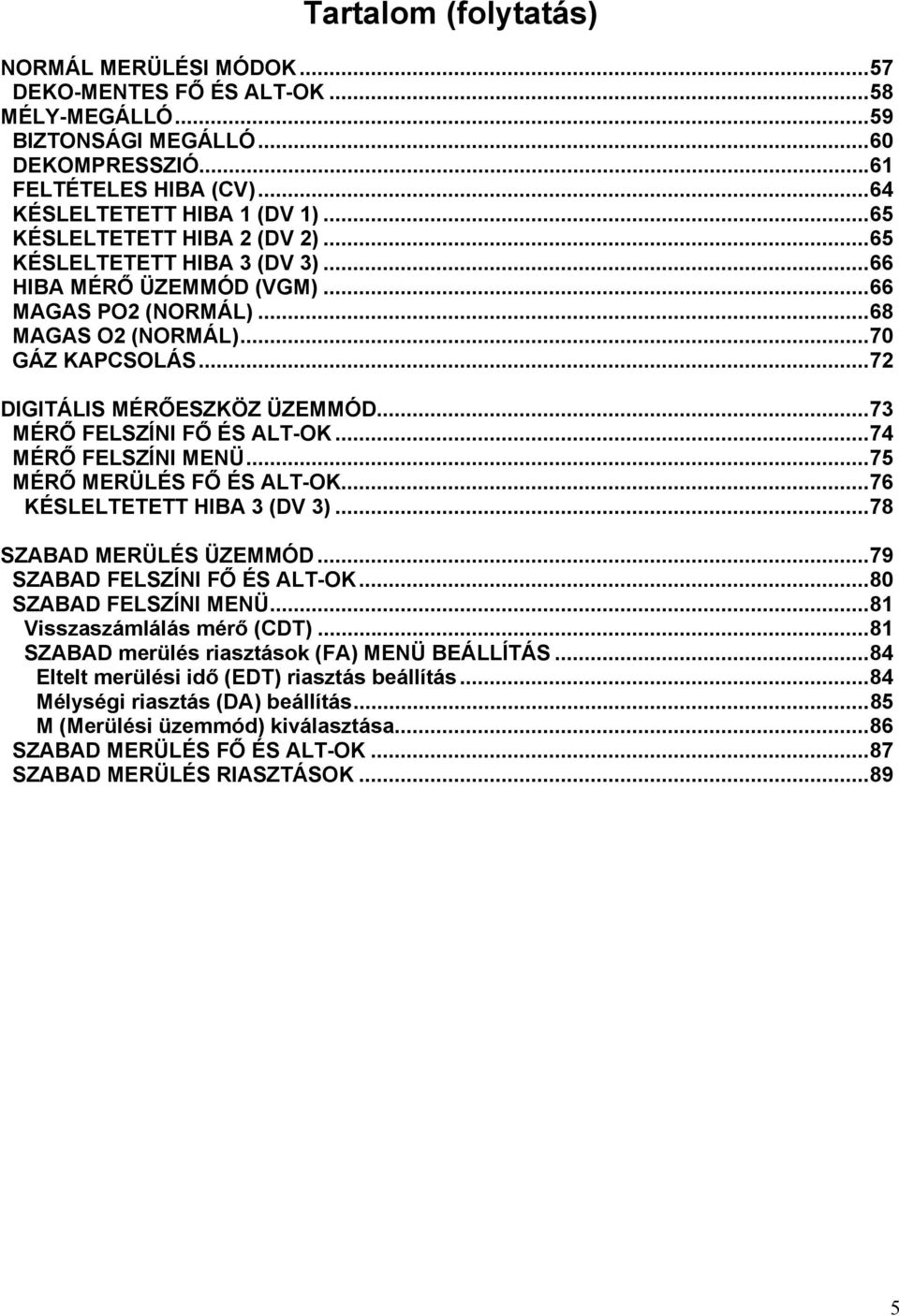 ..73 MÉRŐ FELSZÍNI FŐ ÉS ALT-OK...74 MÉRŐ FELSZÍNI MENÜ...75 MÉRŐ MERÜLÉS FŐ ÉS ALT-OK...76 KÉSLELTETETT HIBA 3 (DV 3)...78 SZABAD MERÜLÉS ÜZEMMÓD...79 SZABAD FELSZÍNI FŐ ÉS ALT-OK.