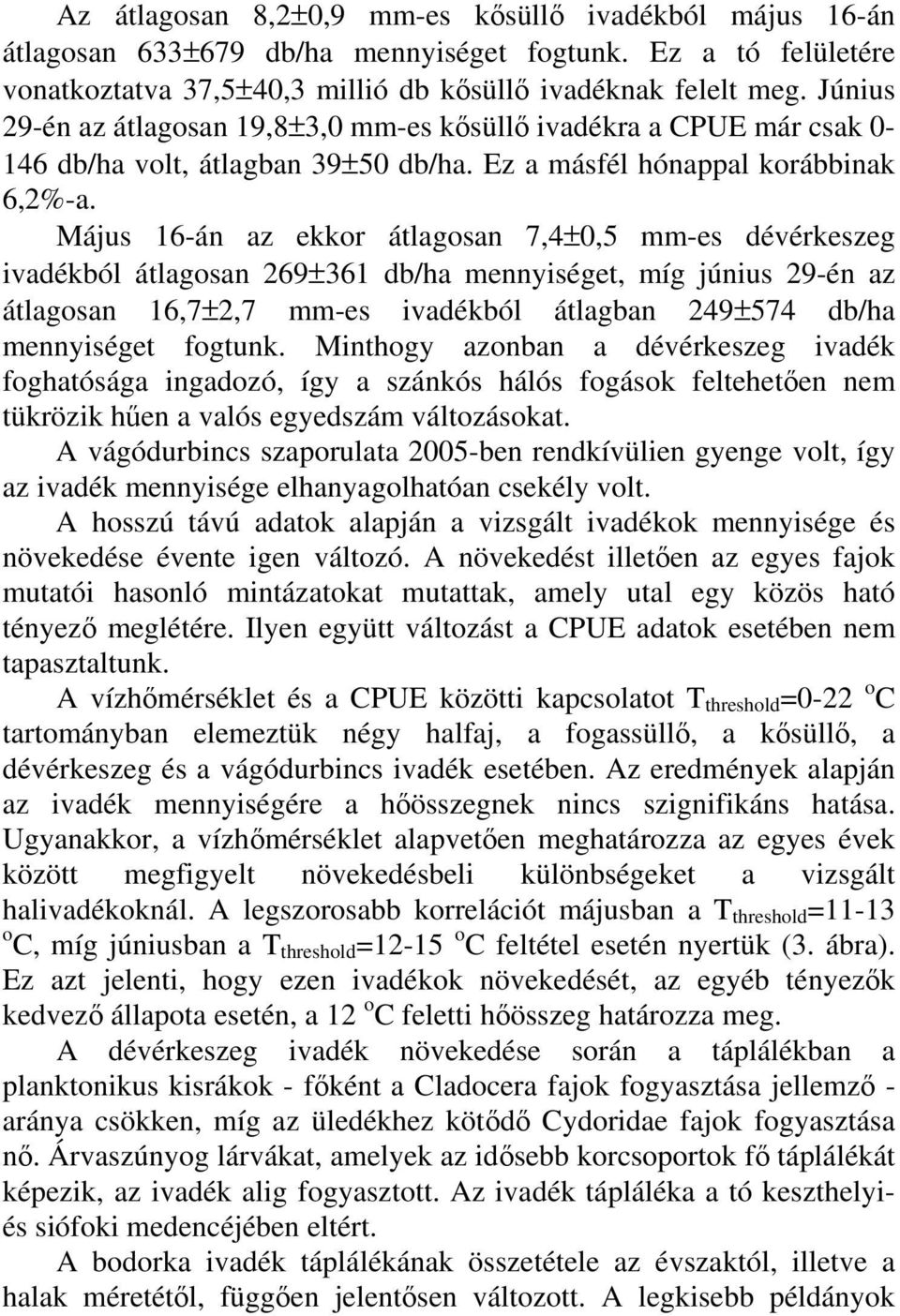 Május 16-án az ekkor átlagosan 7,4±,5 mm-es dévérkeszeg ivadékból átlagosan 269±361 db/ha mennyiséget, míg június 29-én az átlagosan 16,7±2,7 mm-es ivadékból átlagban 249±574 db/ha mennyiséget