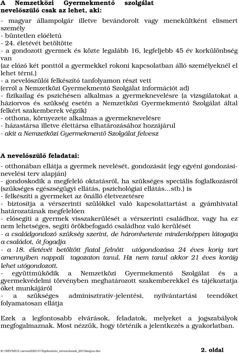 ) - a nevelőszülői felkészítő tanfolyamon részt vett (erről a Nemzetközi Gyermekmentő Szolgálat információt ad) - fizikailag és pszichésen alkalmas a gyermeknevelésre (a vizsgálatokat a háziorvos és