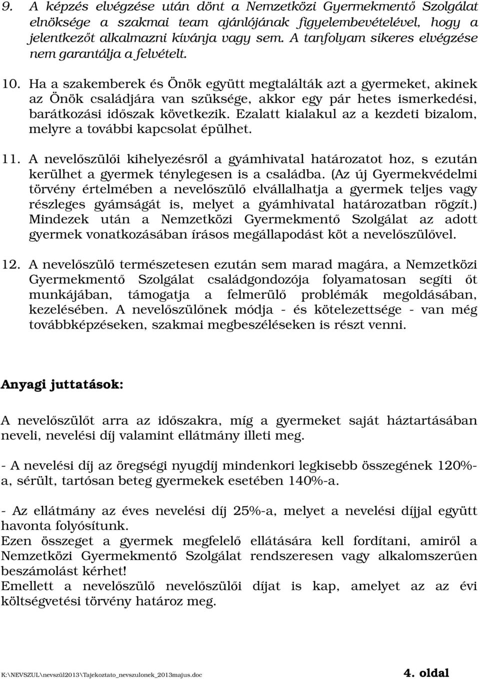 Ha a szakemberek és Önök együtt megtalálták azt a gyermeket, akinek az Önök családjára van szüksége, akkor egy pár hetes ismerkedési, barátkozási időszak következik.