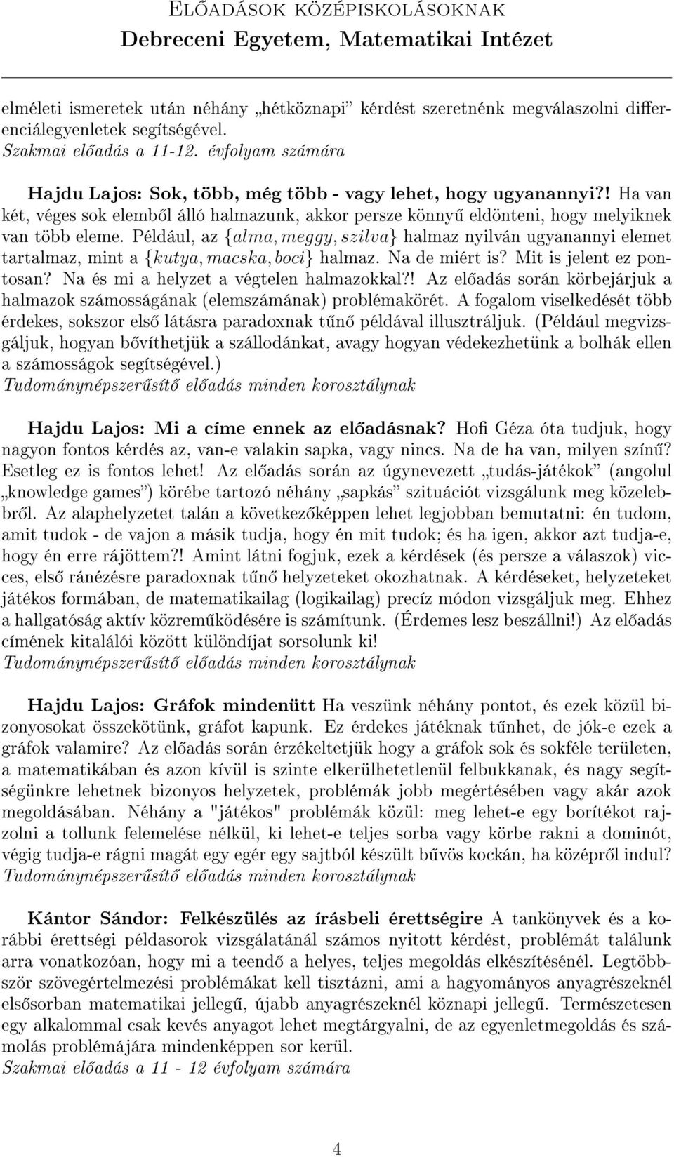 Például, az {alma, meggy, szilva} halmaz nyilván ugyanannyi elemet tartalmaz, mint a {kutya, macska, boci} halmaz. Na de miért is? Mit is jelent ez pontosan? Na és mi a helyzet a végtelen halmazokkal?