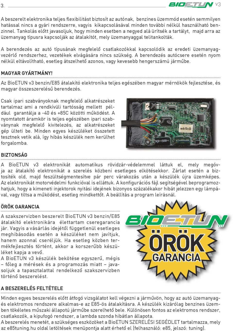 A berendezés az autó típusának megfelelô csatlakozókkal kapcsolódik az eredeti üzemanyagvezérlô rendszerhez, vezetékek elvágására nincs szükség.