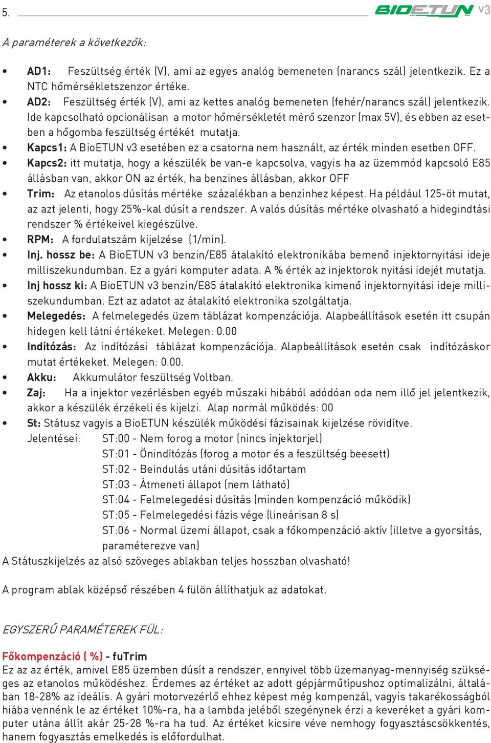 Ide kapcsolható opcionálisan a motor hômérsékletét mérô szenzor (max 5V), és ebben az esetben a hôgomba feszültség értékét mutatja.