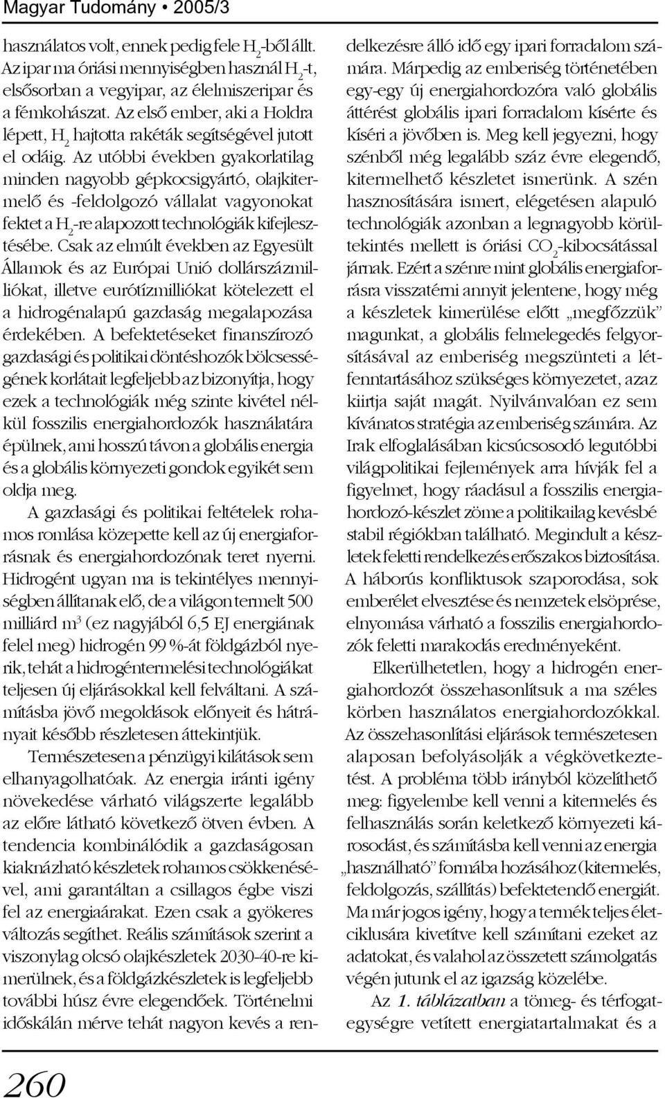 Az utóbbi években gyakorlatilag minden nagyobb gépkocsigyártó, olajkitermelõ és -feldolgozó vállalat vagyonokat fektet a H 2 -re alapozott technológiák kifejlesztésébe.