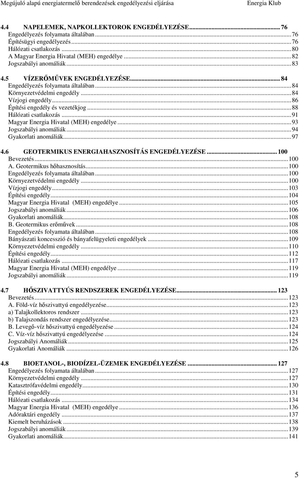 ..88 Hálózati csatlakozás...91 Magyar Energia Hivatal (MEH) engedélye...93 Jogszabályi anomáliák...94 Gyakorlati anomáliák...97 4.6 GEOTERMIKUS ENERGIAHASZNOSÍTÁS ENGEDÉLYEZÉSE... 100 Bevezetés...100 A.