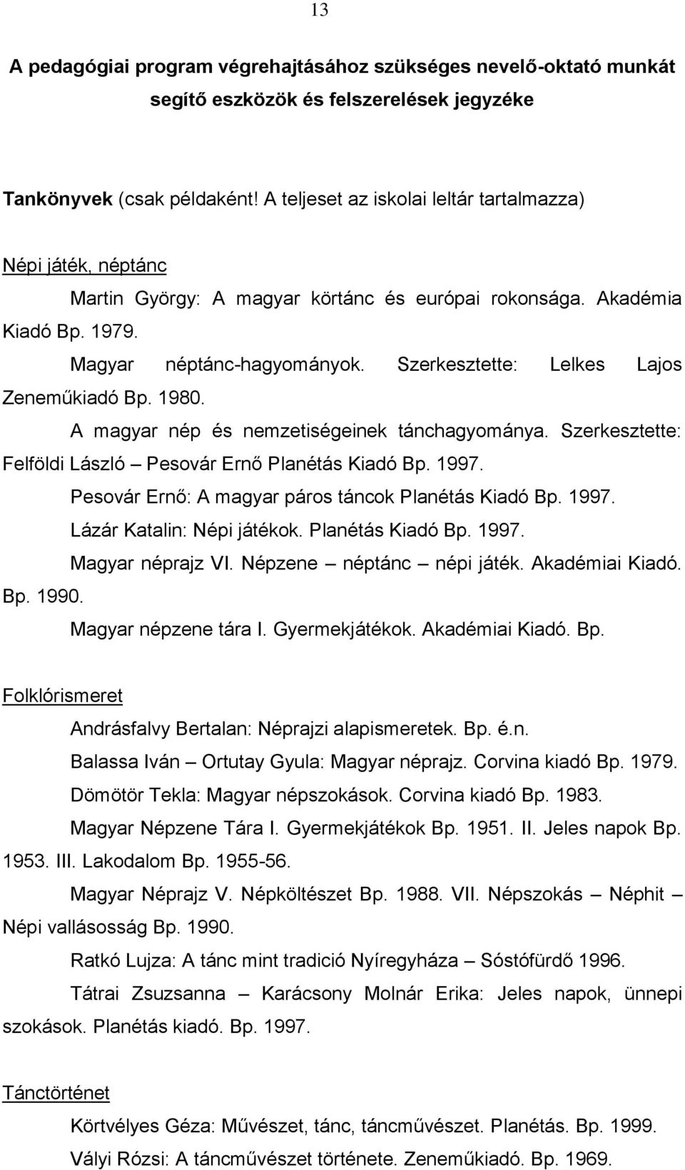 Szerkesztette: Lelkes Lajos Zeneműkiadó Bp. 1980. A magyar nép és nemzetiségeinek tánchagyománya. Szerkesztette: Felföldi László Pesovár Ernő Planétás Kiadó Bp. 1997.