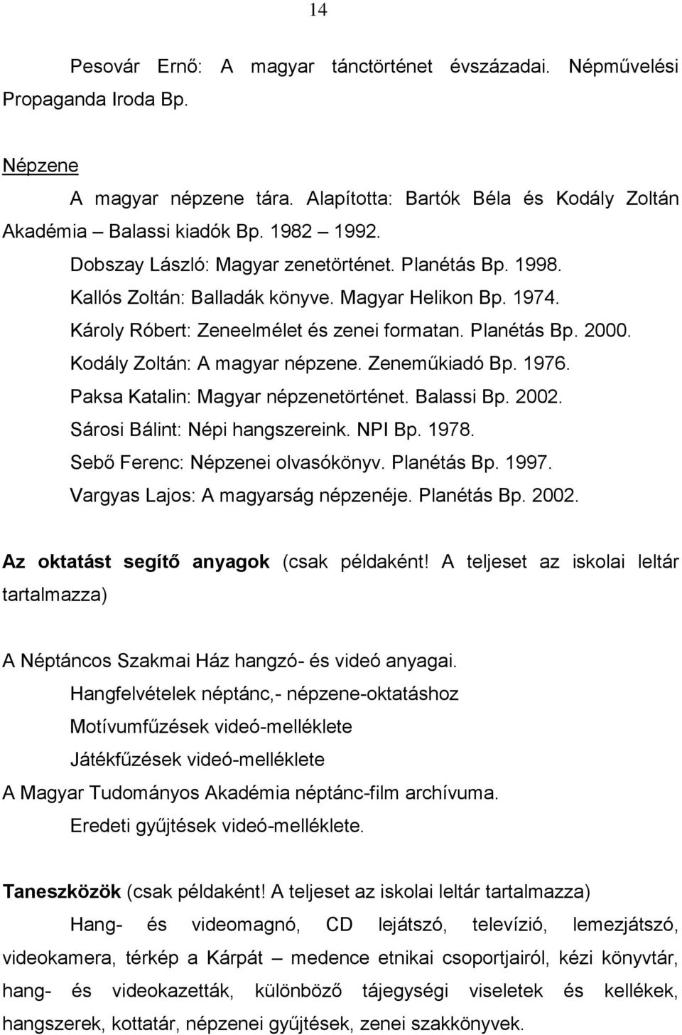 Kodály Zoltán: A magyar népzene. Zeneműkiadó Bp. 1976. Paksa Katalin: Magyar népzenetörténet. Balassi Bp. 2002. Sárosi Bálint: Népi hangszereink. NPI Bp. 1978. Sebő Ferenc: Népzenei olvasókönyv.