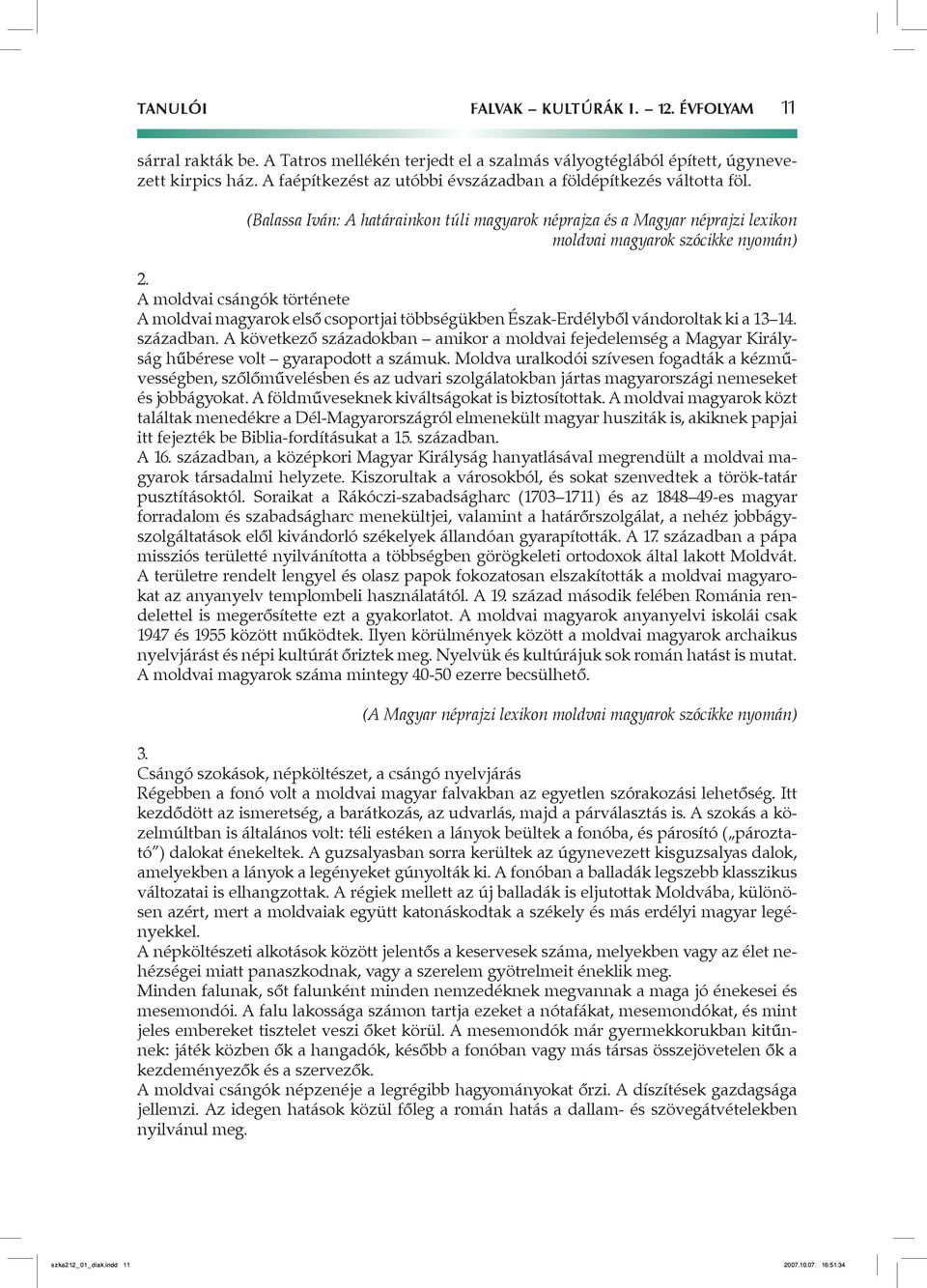 A moldvai csángók története A moldvai magyarok első csoportjai többségükben Észak-Erdélyből vándoroltak ki a 13 14. században.