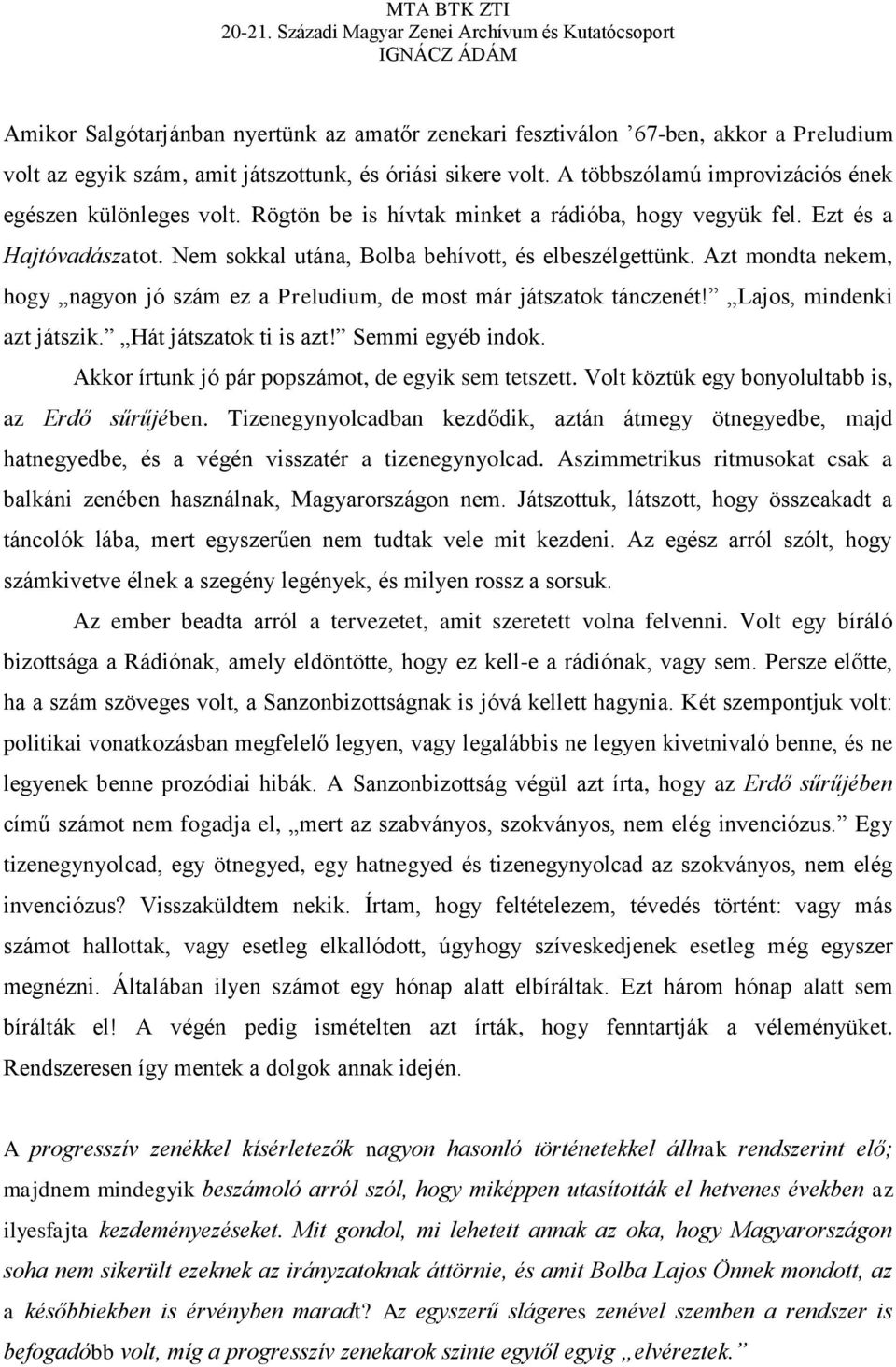 Azt mondta nekem, hogy nagyon jó szám ez a Preludium, de most már játszatok tánczenét! Lajos, mindenki azt játszik. Hát játszatok ti is azt! Semmi egyéb indok.
