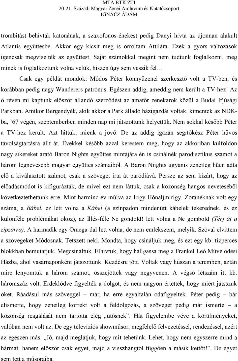Saját számokkal megint nem tudtunk foglalkozni, meg minek is foglalkoztunk volna velük, hiszen úgy sem veszik fel Csak egy példát mondok: Módos Péter könnyűzenei szerkesztő volt a TV-ben, és korábban
